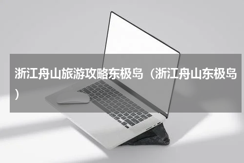 浙江舟山旅游攻略东极岛（浙江舟山东极岛）