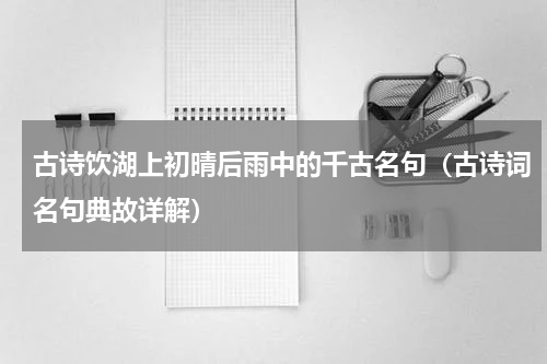 古诗饮湖上初晴后雨中的千古名句（古诗词名句典故详解）