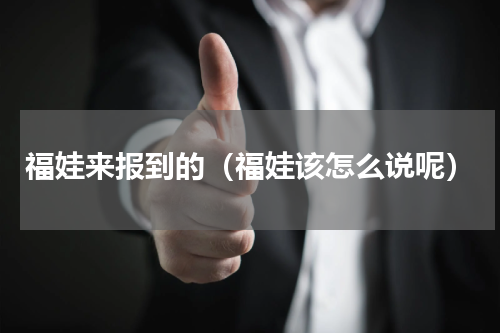 福娃来报到的（福娃该怎么说呢）