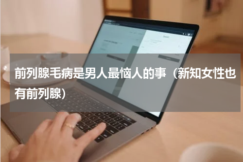 前列腺毛病是男人最恼人的事（新知女性也有前列腺）