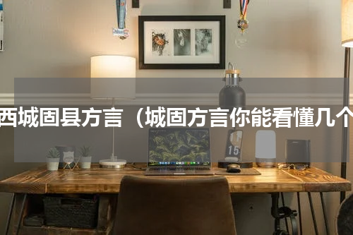 陕西城固县方言（城固方言你能看懂几个）