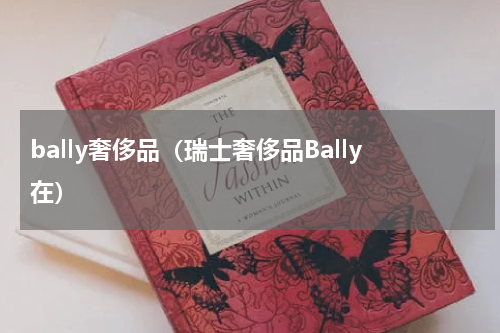 bally奢侈品（瑞士奢侈品Bally在）