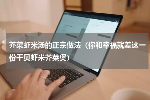 芥菜虾米汤的正宗做法（你和幸福就差这一份干贝虾米芥菜煲）