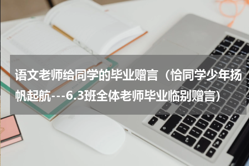 语文老师给同学的毕业赠言（恰同学少年扬帆起航---6.3班全体老师毕业临别赠言）