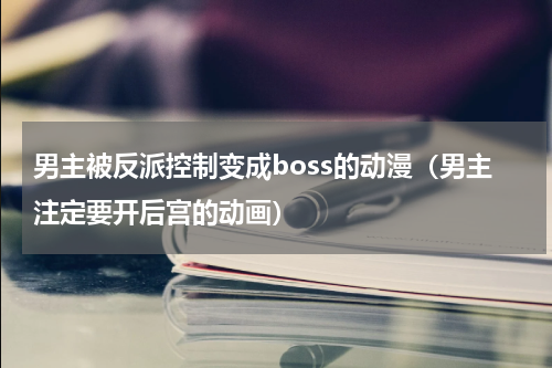 男主被反派控制变成boss的动漫（男主注定要开后宫的动画）