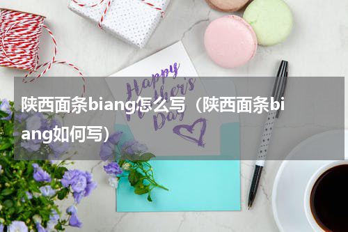陕西面条biang怎么写（陕西面条biang如何写）