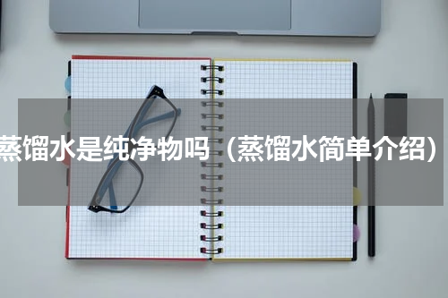 蒸馏水是纯净物吗（蒸馏水简单介绍）