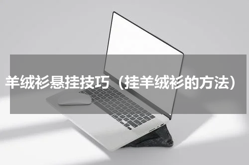 羊绒衫悬挂技巧（挂羊绒衫的方法）