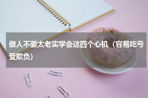 做人不要太老实学会这四个心机（容易吃亏受欺负）