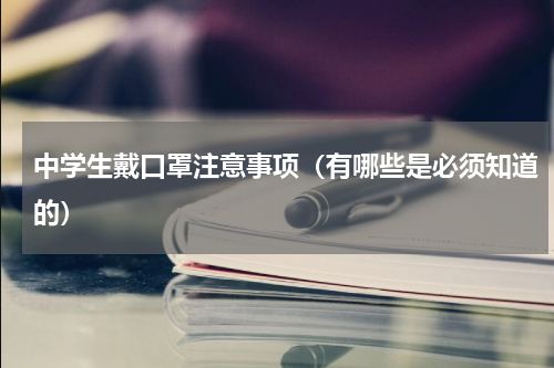 中学生戴口罩注意事项（有哪些是必须知道的）