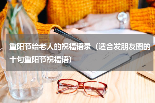 重阳节给老人的祝福语录（适合发朋友圈的十句重阳节祝福语）