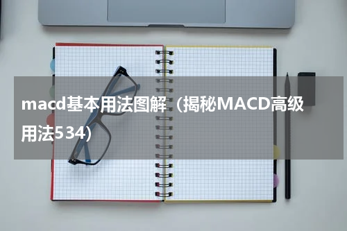 macd基本用法图解（揭秘MACD高级用法534）