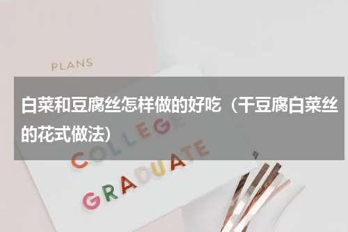 白菜和豆腐丝怎样做的好吃（干豆腐白菜丝的花式做法）