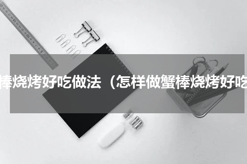 蟹棒烧烤好吃做法（怎样做蟹棒烧烤好吃）