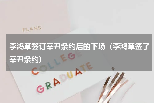 李鸿章签订辛丑条约后的下场（李鸿章签了辛丑条约）