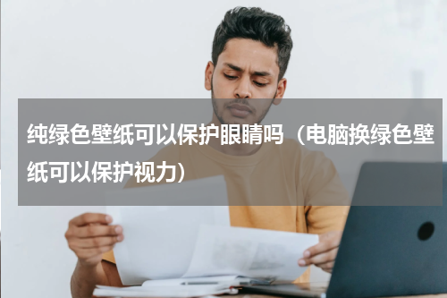 纯绿色壁纸可以保护眼睛吗（电脑换绿色壁纸可以保护视力）