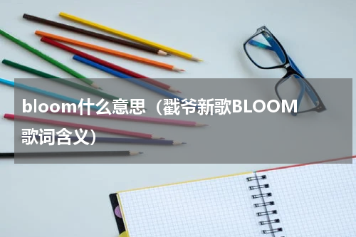 bloom什么意思（戳爷新歌BLOOM歌词含义）