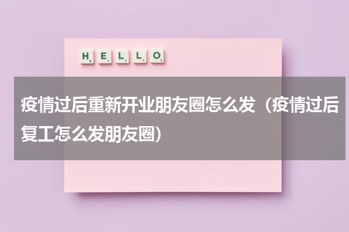 疫情过后重新开业朋友圈怎么发（疫情过后复工怎么发朋友圈）