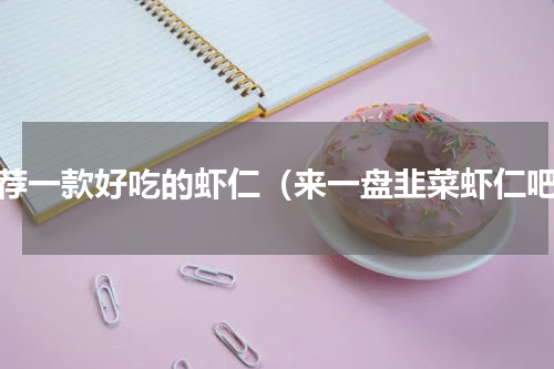 推荐一款好吃的虾仁（来一盘韭菜虾仁吧）