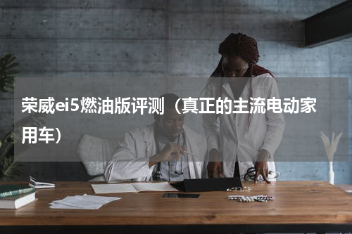 荣威ei5燃油版评测（真正的主流电动家用车）