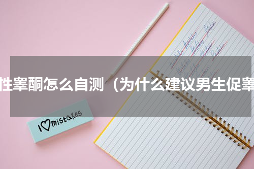 男性睾酮怎么自测（为什么建议男生促睾）