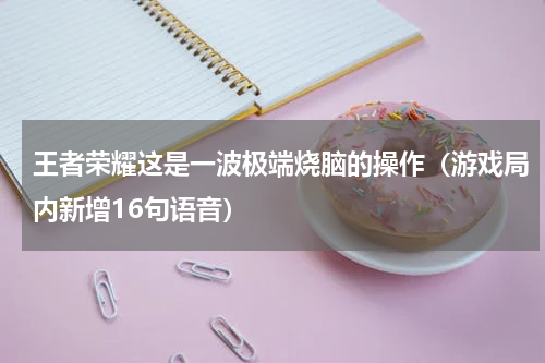 王者荣耀这是一波极端烧脑的操作（游戏局内新增16句语音）