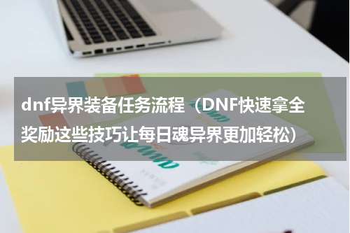 dnf异界装备任务流程（DNF快速拿全奖励这些技巧让每日魂异界更加轻松）