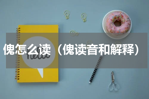 傀怎么读（傀读音和解释）