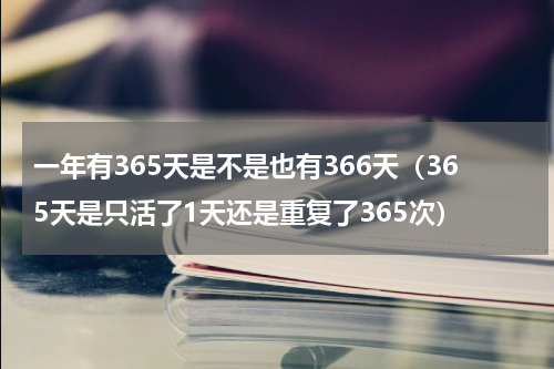 一年有365天是不是也有366天（365天是只活了1天还是重复了365次）