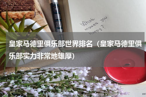 皇家马德里俱乐部世界排名（皇家马德里俱乐部实力非常地雄厚）