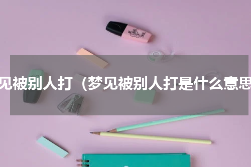 梦见被别人打（梦见被别人打是什么意思）