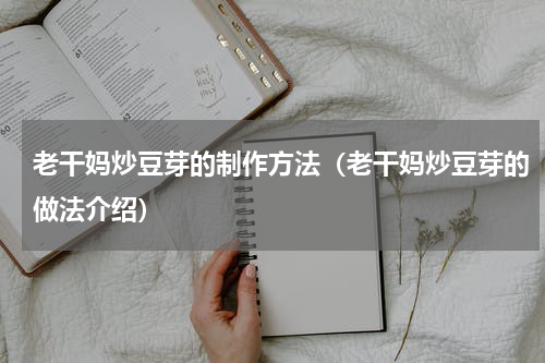 老干妈炒豆芽的制作方法（老干妈炒豆芽的做法介绍）