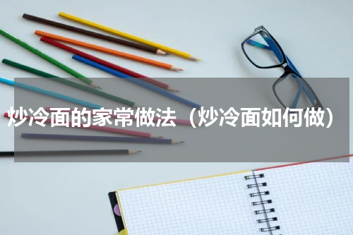 炒冷面的家常做法（炒冷面如何做）