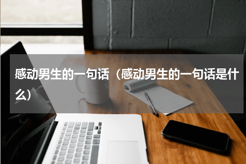 感动男生的一句话（感动男生的一句话是什么）