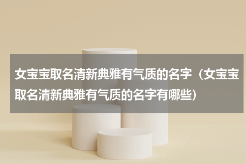 女宝宝取名清新典雅有气质的名字（女宝宝取名清新典雅有气质的名字有哪些）
