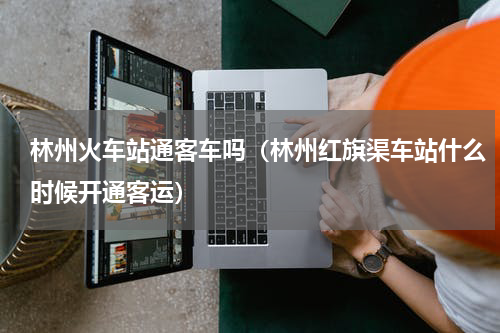 林州火车站通客车吗（林州红旗渠车站什么时候开通客运）
