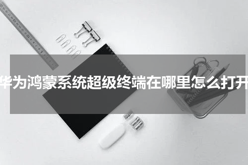 华为鸿蒙系统超级终端在哪里怎么打开