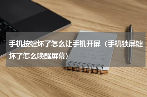 手机按键坏了怎么让手机开屏（手机锁屏键坏了怎么唤醒屏幕）