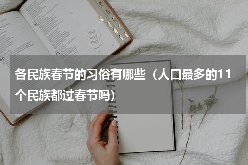 各民族春节的习俗有哪些（人口最多的11个民族都过春节吗）