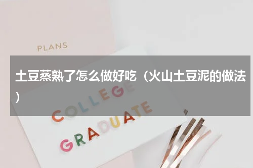 土豆蒸熟了怎么做好吃（火山土豆泥的做法）