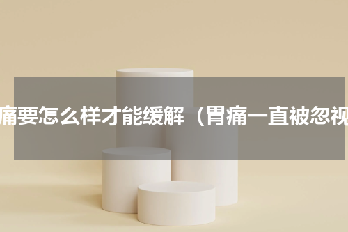 胃痛要怎么样才能缓解（胃痛一直被忽视）