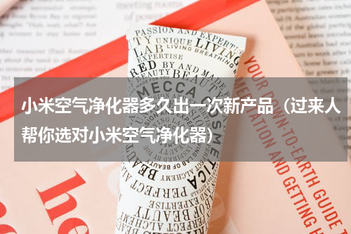 小米空气净化器多久出一次新产品（过来人帮你选对小米空气净化器）