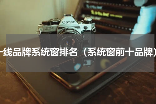 一线品牌系统窗排名（系统窗前十品牌）