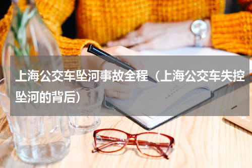 上海公交车坠河事故全程（上海公交车失控坠河的背后）