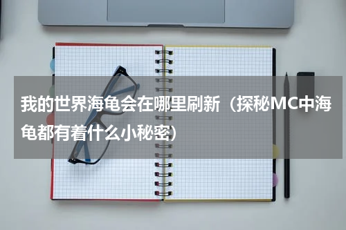 我的世界海龟会在哪里刷新（探秘MC中海龟都有着什么小秘密）