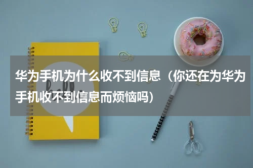 华为手机为什么收不到信息（你还在为华为手机收不到信息而烦恼吗）