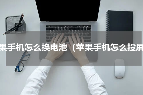 苹果手机怎么换电池（苹果手机怎么投屏）