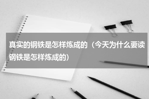 真实的钢铁是怎样炼成的（今天为什么要读钢铁是怎样炼成的）