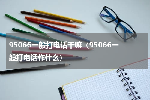 95066一般打电话干嘛（95066一般打电话作什么）