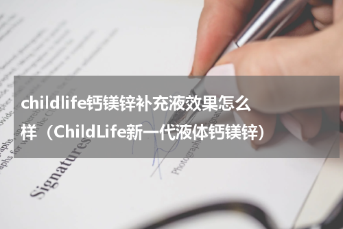 childlife钙镁锌补充液效果怎么样（ChildLife新一代液体钙镁锌）
